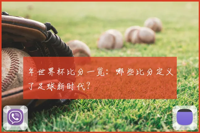 年世界杯比分一览:哪些比分定义了足球新时代?