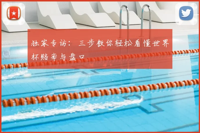 独家专访：三步教你轻松看懂世界杯赔率与盘口