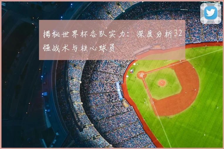 揭秘世界杯各队实力：深度分析32强战术与核心球员