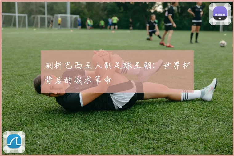 剖析巴西五人制足球王朝：世界杯背后的战术革命