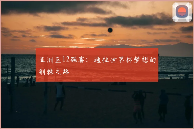 亚洲区12强赛：通往世界杯梦想的荆棘之路