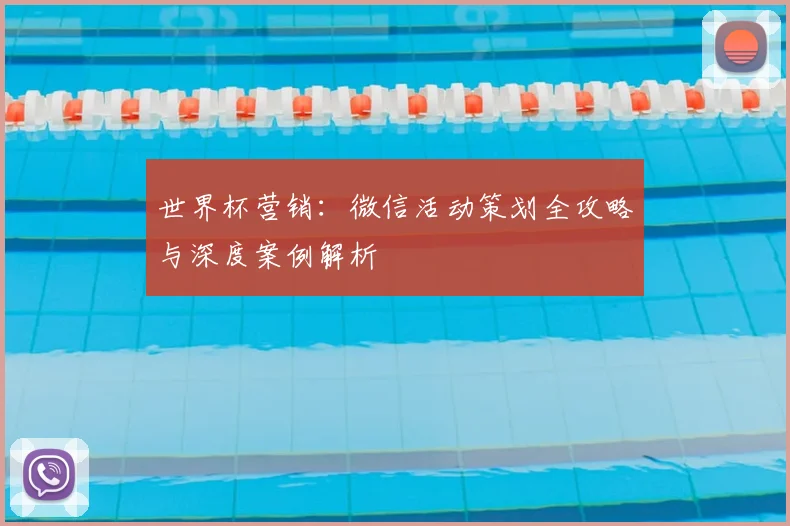 世界杯营销：微信活动策划全攻略与深度案例解析