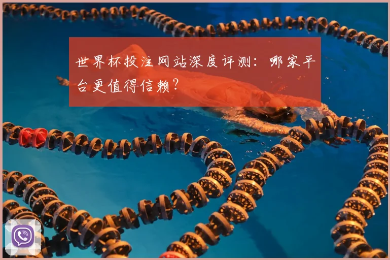 世界杯投注网站深度评测:哪家平台更值得信赖?