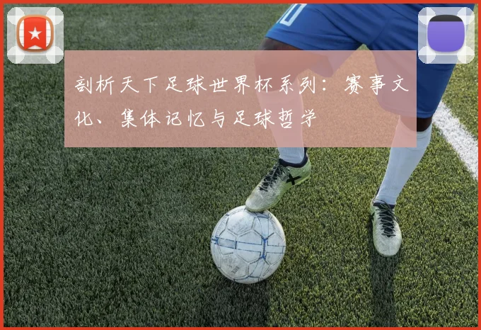 剖析天下足球世界杯系列：赛事文化、集体记忆与足球哲学