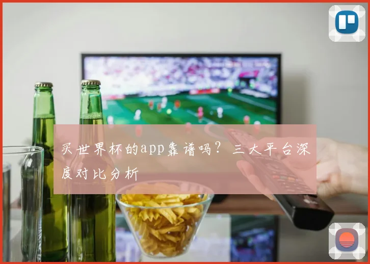 买世界杯的app靠谱吗?三大平台深度对比分析