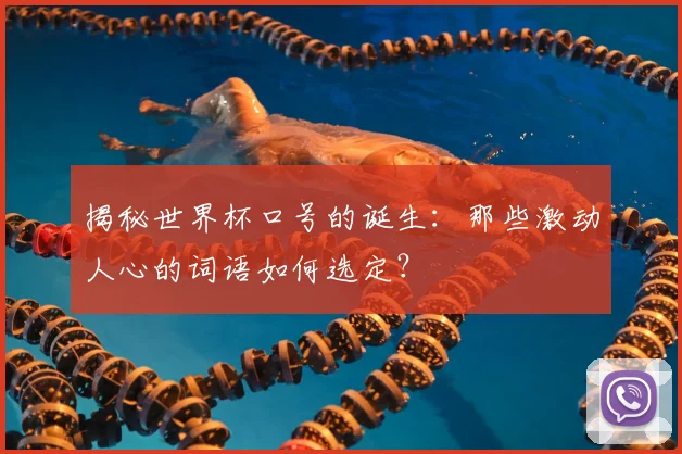 揭秘世界杯口号的诞生：那些激动人心的词语如何选定？