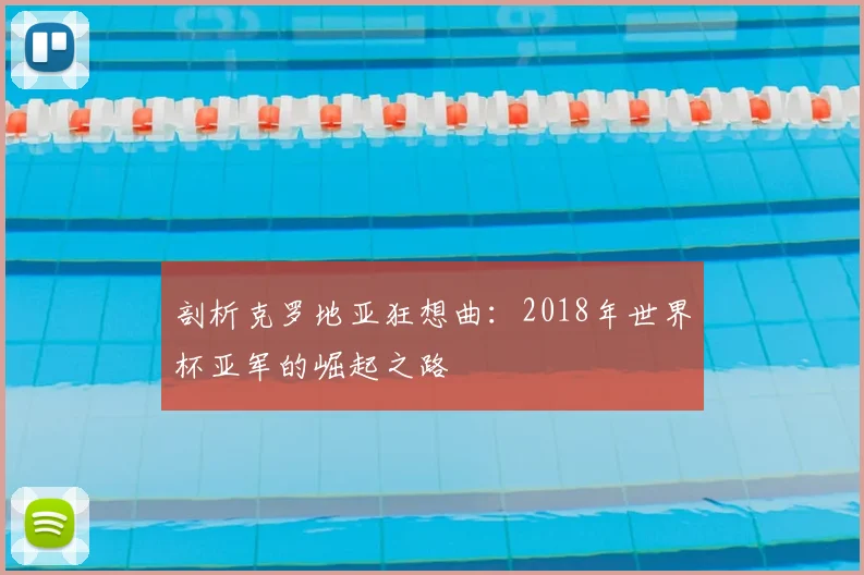 剖析克罗地亚狂想曲：2018年世界杯亚军的崛起之路