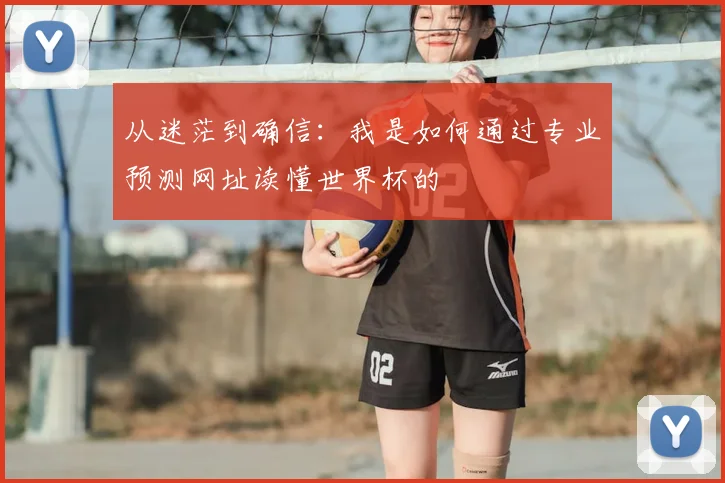 从迷茫到确信:我是如何通过专业预测网址读懂世界杯的