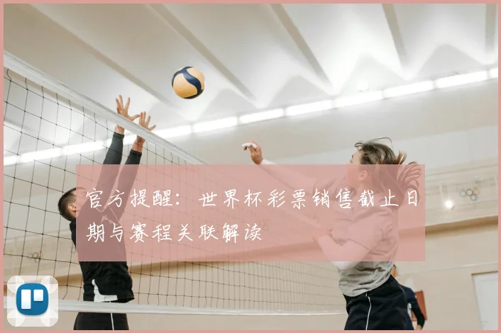 官方提醒：世界杯彩票销售截止日期与赛程关联解读