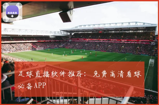 足球直播软件推荐：免费高清看球必备APP