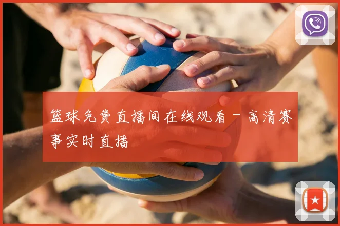 篮球免费直播间在线观看 - 高清赛事实时直播