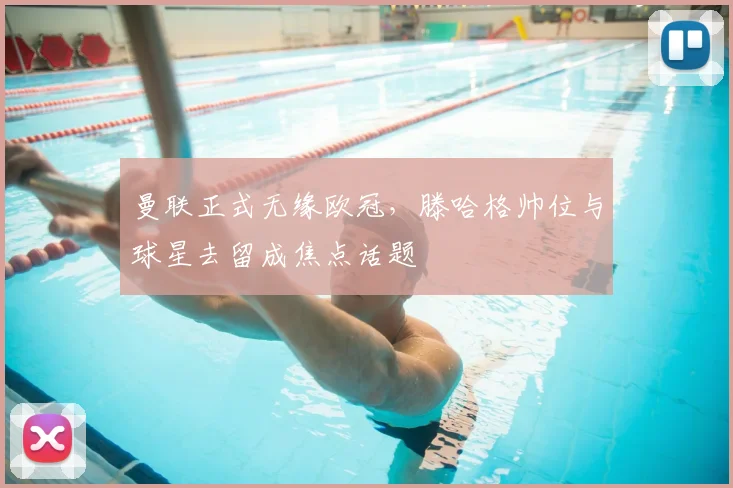 曼联正式无缘欧冠，滕哈格帅位与球星去留成焦点话题