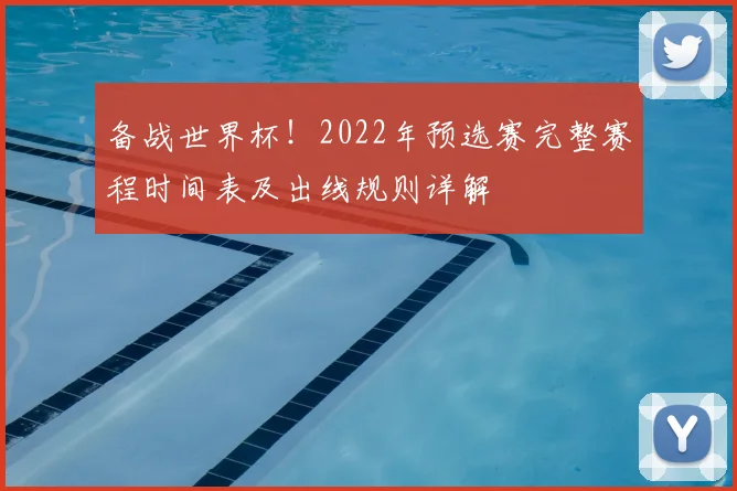 备战世界杯！2022年预选赛完整赛程时间表及出线规则详解