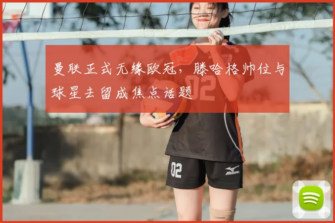 曼联正式无缘欧冠，滕哈格帅位与球星去留成焦点话题