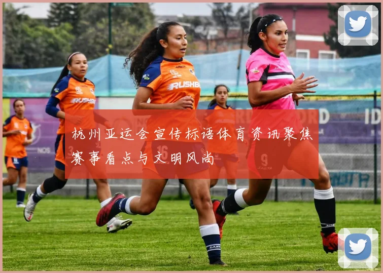 杭州亚运会宣传标语体育资讯聚焦赛事看点与文明风尚