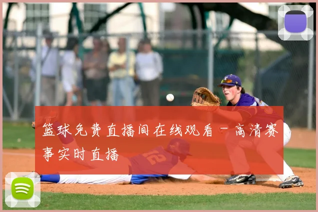 篮球免费直播间在线观看 - 高清赛事实时直播