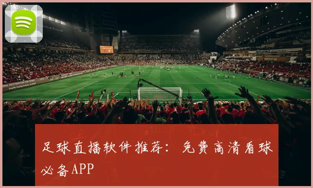 足球直播软件推荐：免费高清看球必备APP