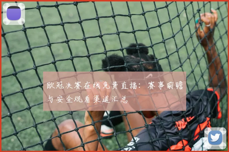 欧冠决赛在线免费直播：赛事前瞻与安全观看渠道汇总