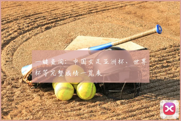 一键查询：中国女足亚洲杯、世界杯等完整成绩一览表