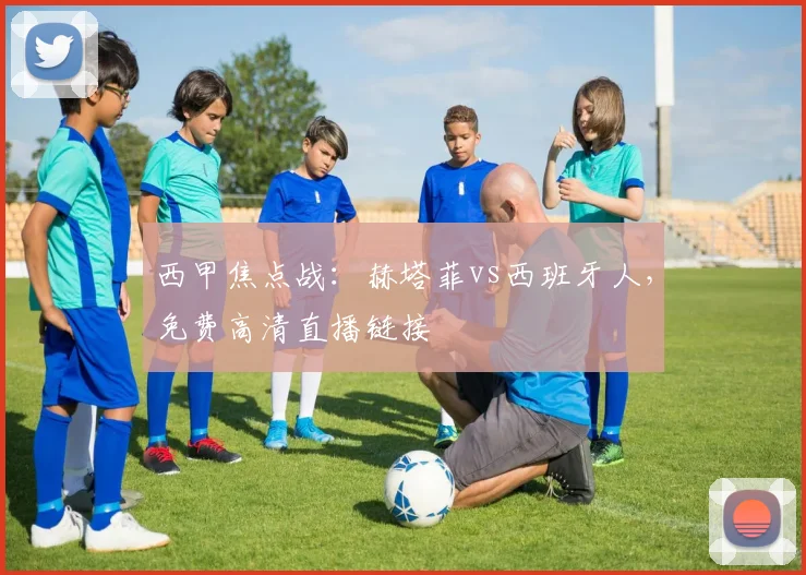 西甲焦点战:赫塔菲vs西班牙人,免费高清直播链接