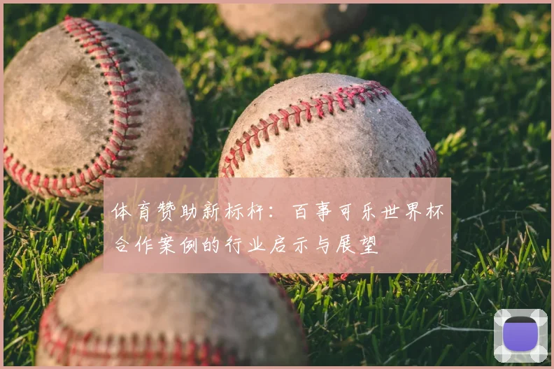 体育赞助新标杆：百事可乐世界杯合作案例的行业启示与展望