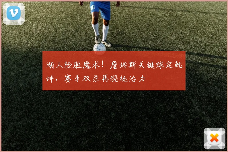 湖人险胜魔术！詹姆斯关键球定乾坤，赛季双杀再现统治力