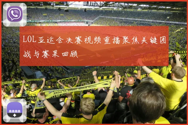 LOL亚运会决赛视频重播聚焦关键团战与赛果回顾