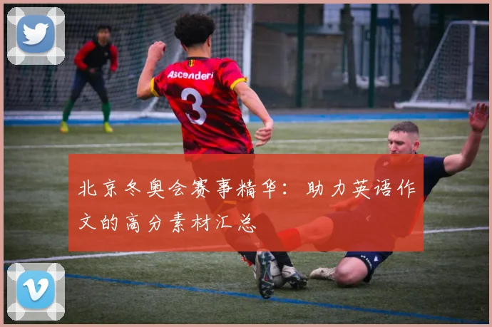 北京冬奥会赛事精华：助力英语作文的高分素材汇总