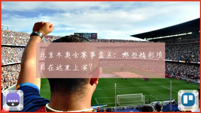 北京冬奥会赛事盘点：哪些精彩项目在这里上演？